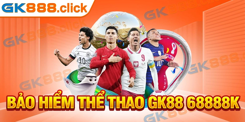 Bảo Hiểm Thể Thao GK88 68888k Thưởng Mỗi Ngày Cho Hội Viên