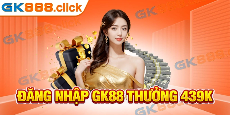 Đăng Nhập GK88 Thưởng 439k - Khuyến Mãi Không Nên Bỏ Qua