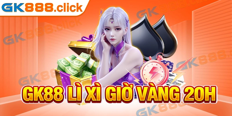 GK88 Lì Xì Giờ Vàng 20h - Khuyến Mãi Tẹt Ga Cho Quý Hội Viên